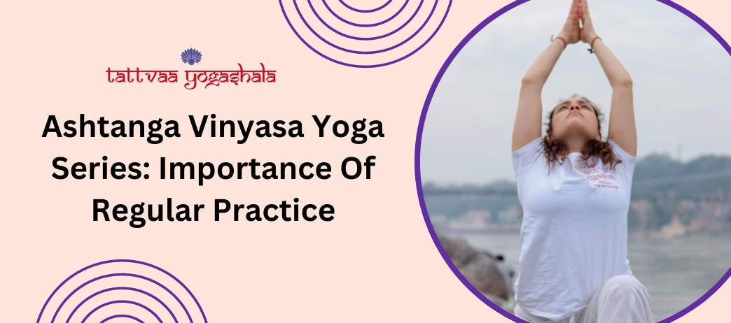 Ashtanga Vinyasa Yoga Series: Importance Of Regular Practice