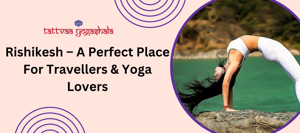 Rishikesh – A Perfect Place For Travellers & Yoga Lovers